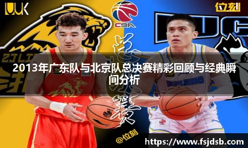 2013年广东队与北京队总决赛精彩回顾与经典瞬间分析