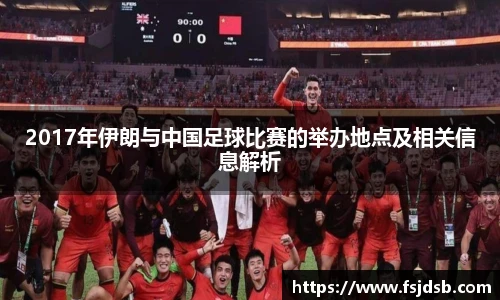 2017年伊朗与中国足球比赛的举办地点及相关信息解析
