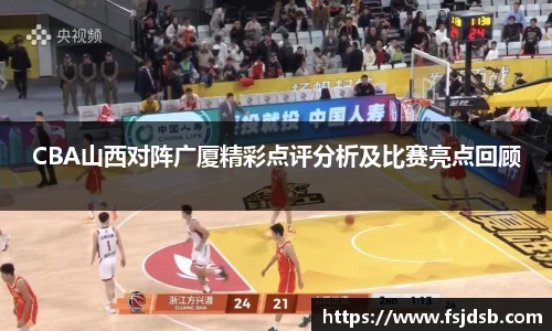CBA山西对阵广厦精彩点评分析及比赛亮点回顾