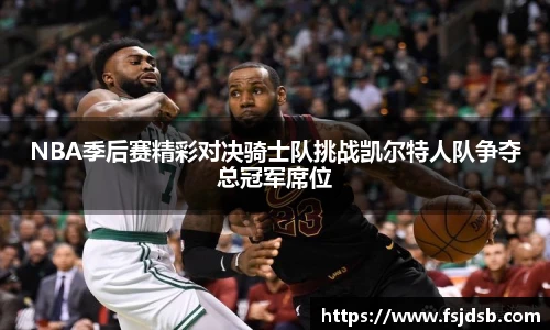 NBA季后赛精彩对决骑士队挑战凯尔特人队争夺总冠军席位