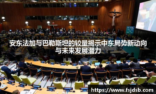 安东法加与巴勒斯坦的较量揭示中东局势新动向与未来发展潜力