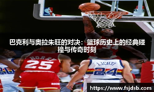 巴克利与奥拉朱旺的对决：篮球历史上的经典碰撞与传奇时刻