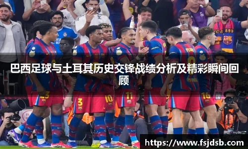 巴西足球与土耳其历史交锋战绩分析及精彩瞬间回顾