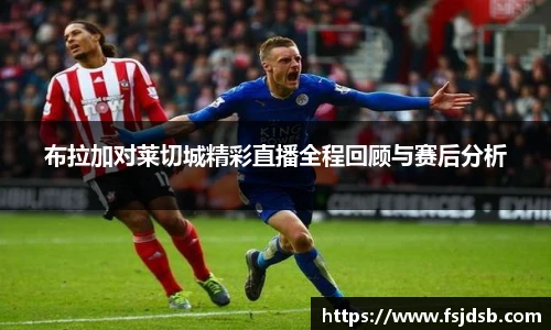 布拉加对莱切城精彩直播全程回顾与赛后分析