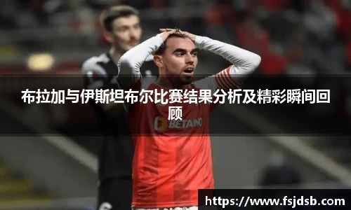 布拉加与伊斯坦布尔比赛结果分析及精彩瞬间回顾